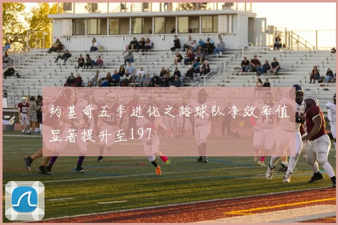 约基奇五季进化之路球队净效率值显著提升至197