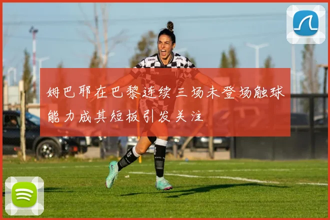 姆巴耶在巴黎连续三场未登场触球能力成其短板引发关注