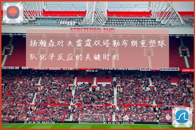 杨瀚森对决雷霆双塔勒布朗重塑球队化学反应的关键时刻