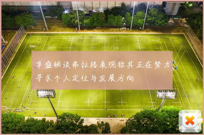 华盛顿谈弗拉格表现称其正在努力寻求个人定位与发展方向