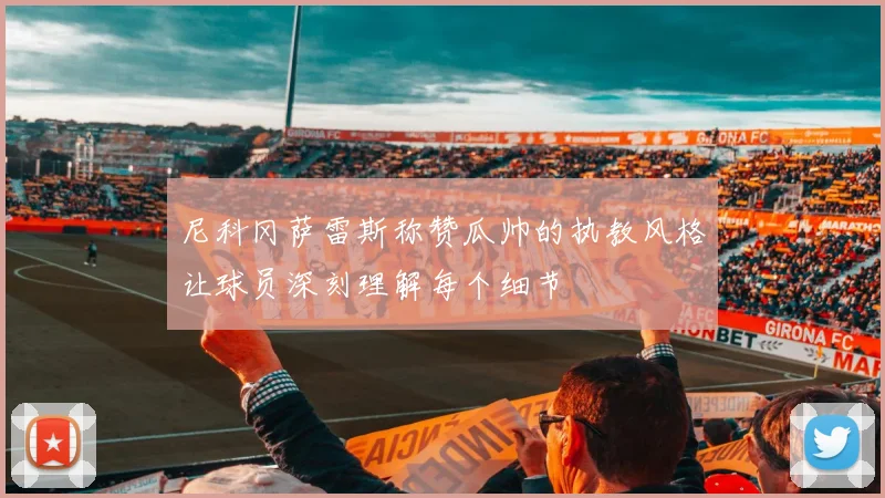 尼科冈萨雷斯称赞瓜帅的执教风格让球员深刻理解每个细节