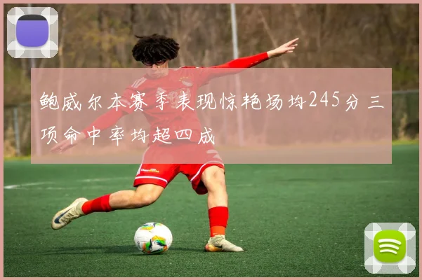 鲍威尔本赛季表现惊艳场均245分三项命中率均超四成