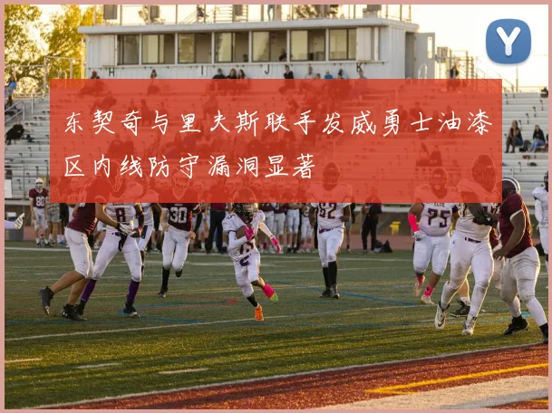 东契奇与里夫斯联手发威勇士油漆区内线防守漏洞显著