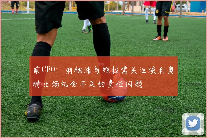 前CEO：利物浦与维拉需关注埃利奥特出场机会不足的责任问题