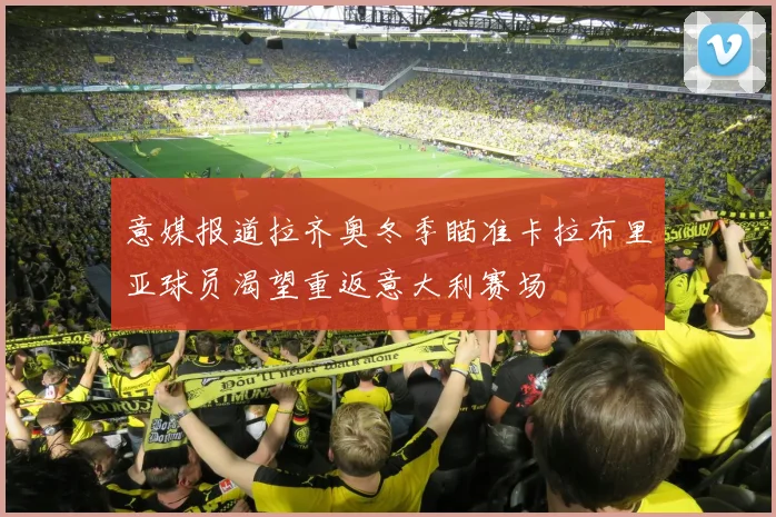 意媒报道拉齐奥冬季瞄准卡拉布里亚球员渴望重返意大利赛场
