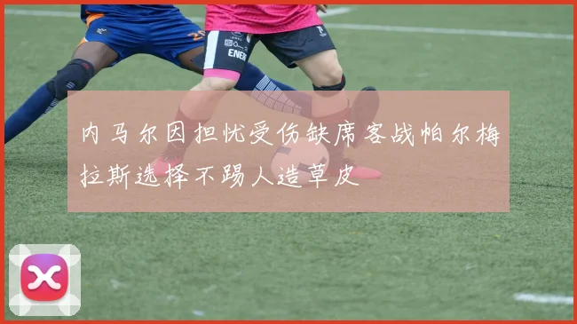 内马尔因担忧受伤缺席客战帕尔梅拉斯选择不踢人造草皮