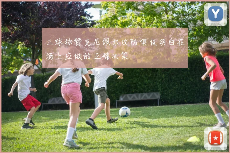 三球称赞克尼佩尔攻防俱佳明白在场上应做的正确决策