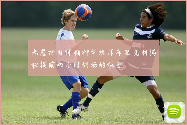 老詹的自律精神训练师布里克利揭秘提前两小时到场的秘密