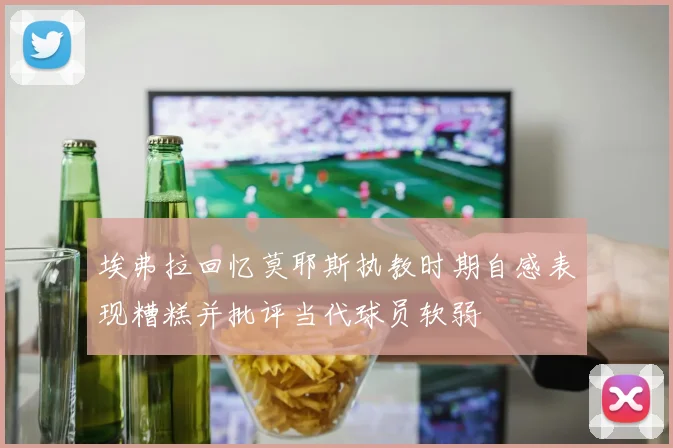 埃弗拉回忆莫耶斯执教时期自感表现糟糕并批评当代球员软弱