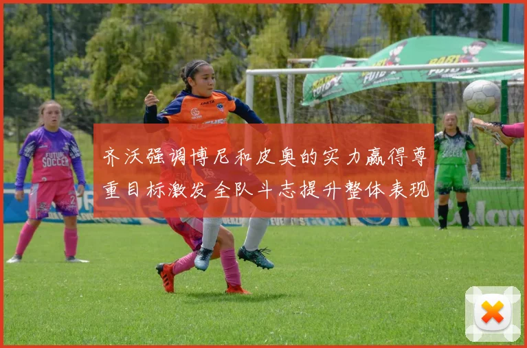 齐沃强调博尼和皮奥的实力赢得尊重目标激发全队斗志提升整体表现
