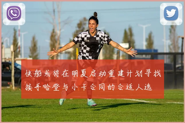 快船或将在明夏启动重建计划寻找接手哈登与小卡合同的合适人选