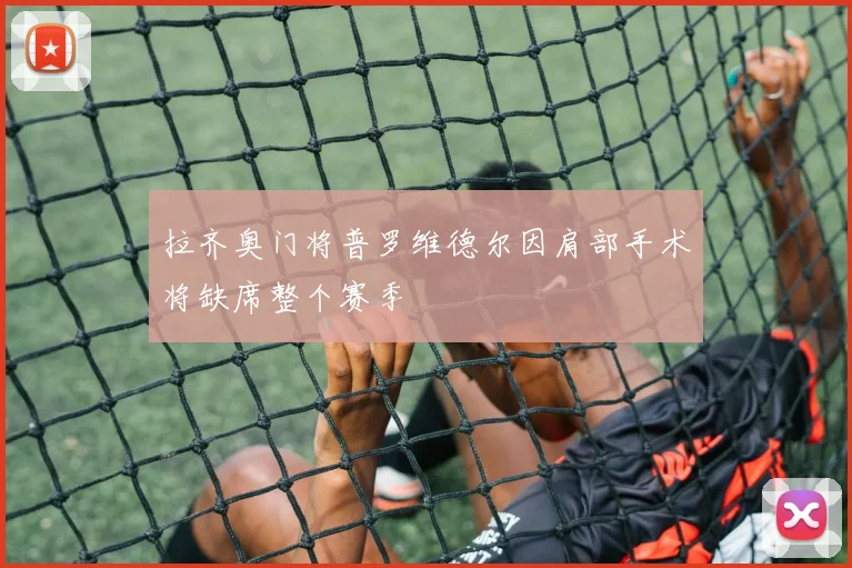 拉齐奥门将普罗维德尔因肩部手术将缺席整个赛季